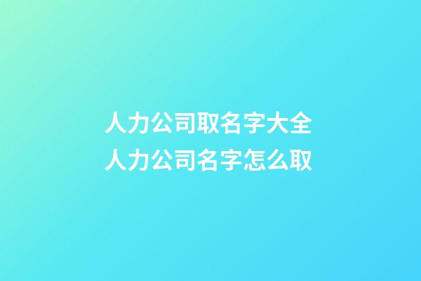 人力公司取名字大全 人力公司名字怎么取-第1張-公司起名-玄機派